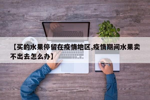 【买的水果停留在疫情地区,疫情期间水果卖不出去怎么办】