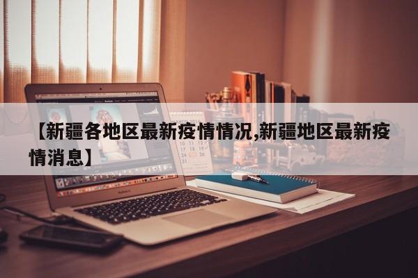 【新疆各地区最新疫情情况,新疆地区最新疫情消息】