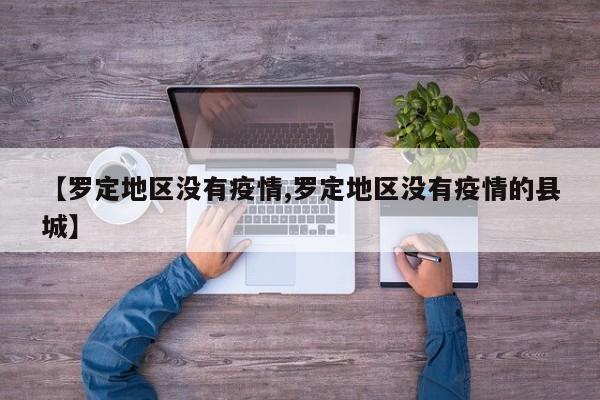 【罗定地区没有疫情,罗定地区没有疫情的县城】