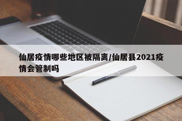 仙居疫情哪些地区被隔离/仙居县2021疫情会管制吗