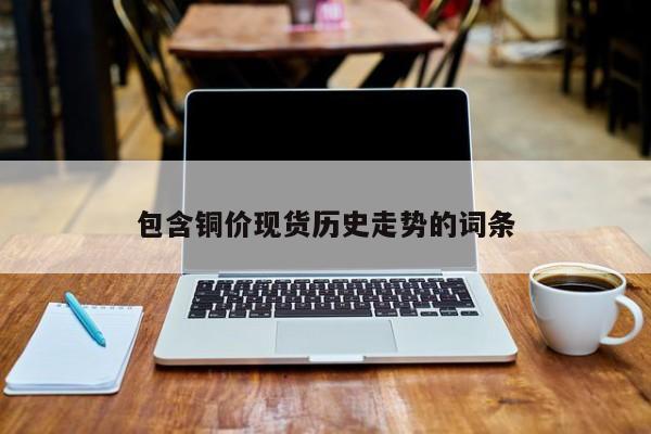 包含铜价现货历史走势的词条