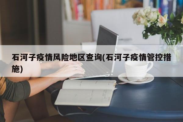 石河子疫情风险地区查询(石河子疫情管控措施)