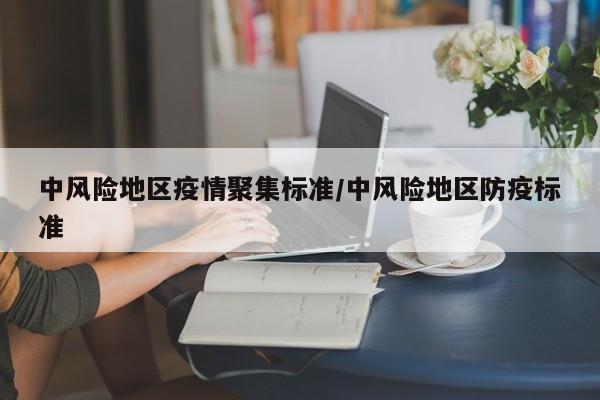 中风险地区疫情聚集标准/中风险地区防疫标准