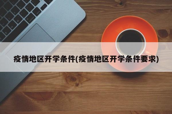 疫情地区开学条件(疫情地区开学条件要求)