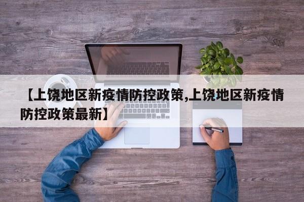【上饶地区新疫情防控政策,上饶地区新疫情防控政策最新】