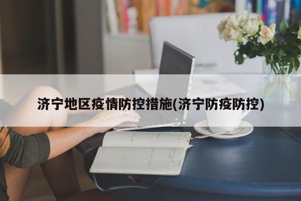 济宁地区疫情防控措施(济宁防疫防控)