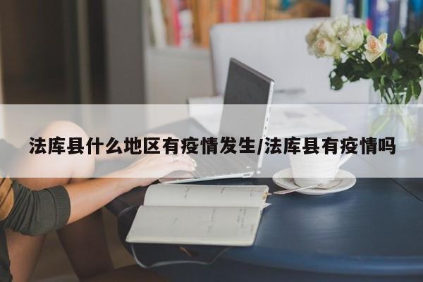 法库县什么地区有疫情发生/法库县有疫情吗