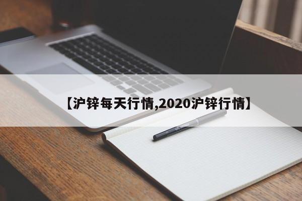 【沪锌每天行情,2020沪锌行情】