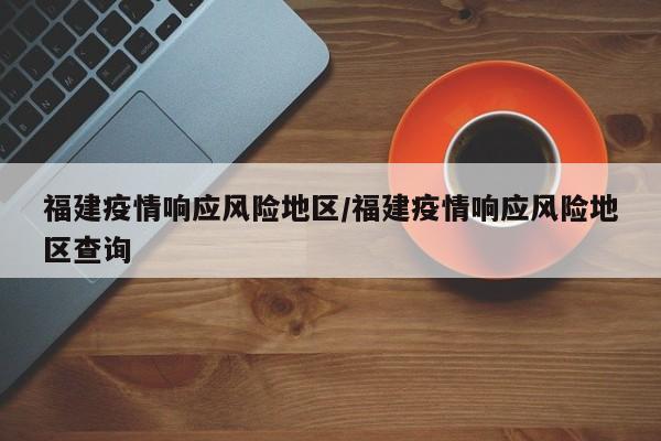 福建疫情响应风险地区/福建疫情响应风险地区查询