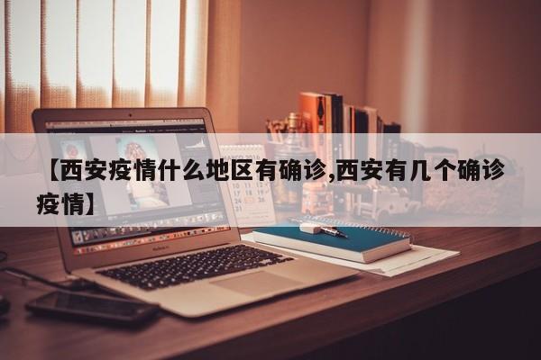 【西安疫情什么地区有确诊,西安有几个确诊疫情】