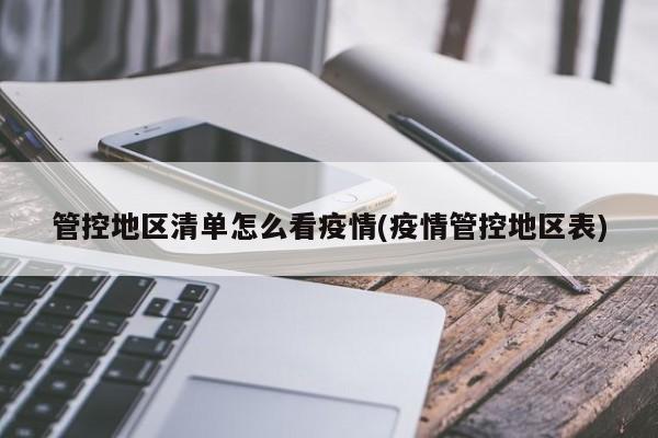 管控地区清单怎么看疫情(疫情管控地区表)