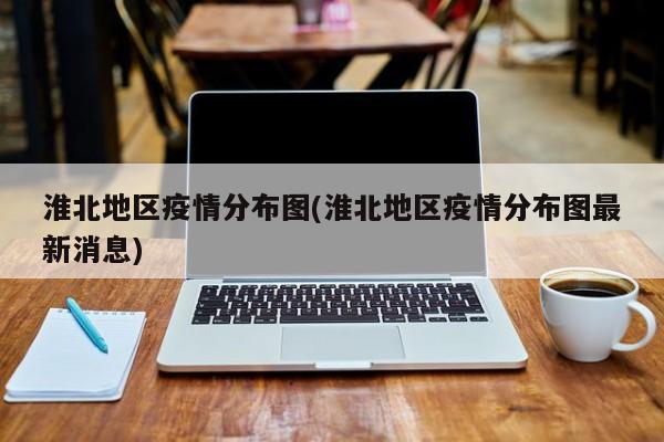 淮北地区疫情分布图(淮北地区疫情分布图最新消息)