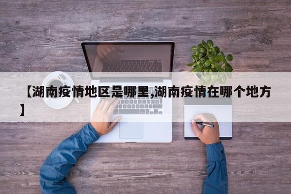 【湖南疫情地区是哪里,湖南疫情在哪个地方】