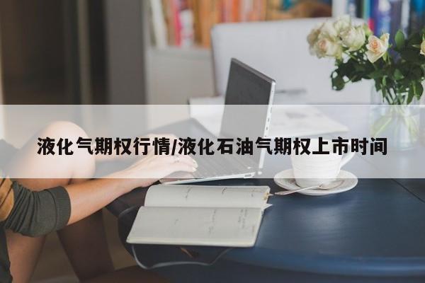 液化气期权行情/液化石油气期权上市时间