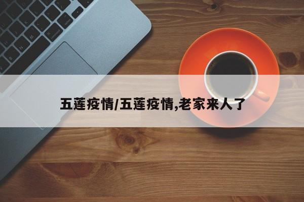 五莲疫情/五莲疫情,老家来人了