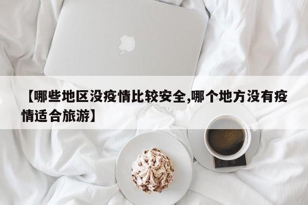 【哪些地区没疫情比较安全,哪个地方没有疫情适合旅游】