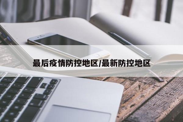最后疫情防控地区/最新防控地区