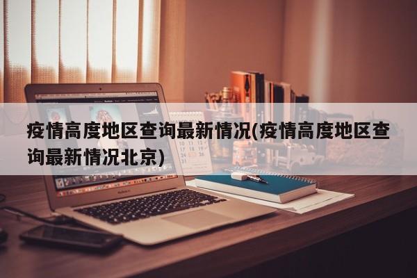 疫情高度地区查询最新情况(疫情高度地区查询最新情况北京)