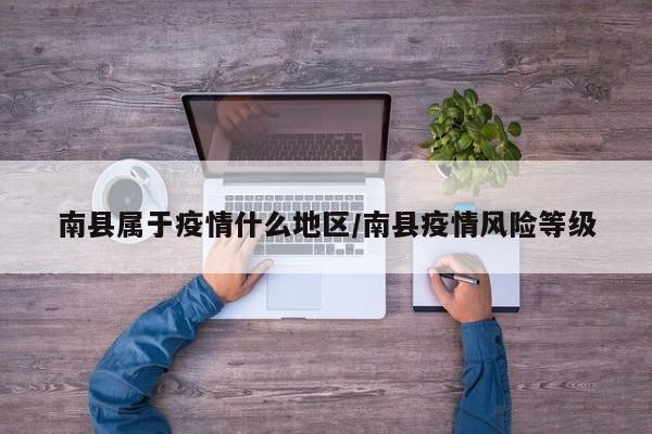 南县属于疫情什么地区/南县疫情风险等级