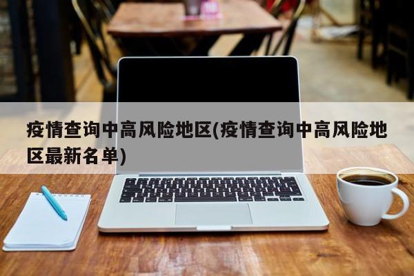 疫情查询中高风险地区(疫情查询中高风险地区最新名单)