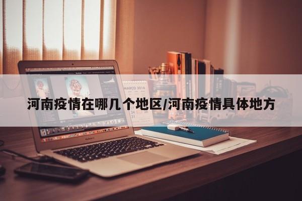 河南疫情在哪几个地区/河南疫情具体地方