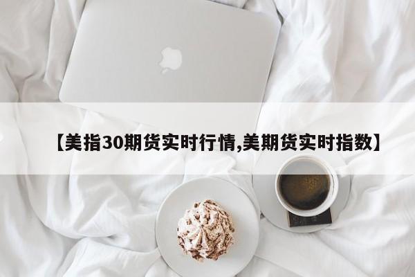 【美指30期货实时行情,美期货实时指数】