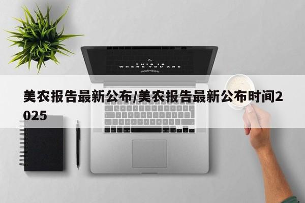 美农报告最新公布/美农报告最新公布时间2025