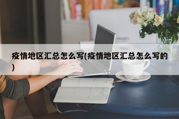 疫情地区汇总怎么写(疫情地区汇总怎么写的)