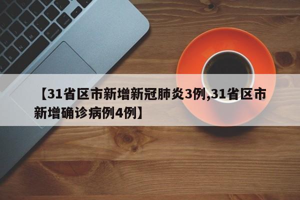 【31省区市新增新冠肺炎3例,31省区市新增确诊病例4例】