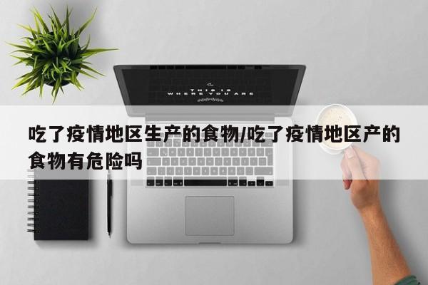 吃了疫情地区生产的食物/吃了疫情地区产的食物有危险吗