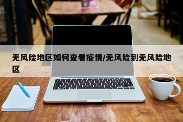 无风险地区如何查看疫情/无风险到无风险地区