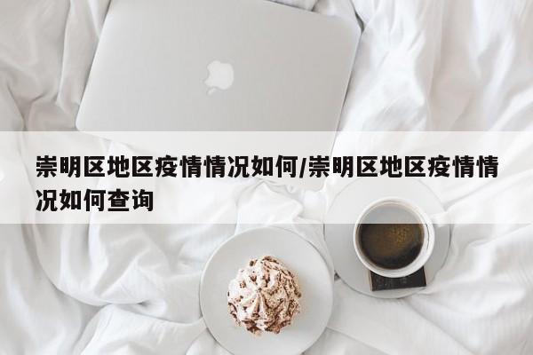 崇明区地区疫情情况如何/崇明区地区疫情情况如何查询