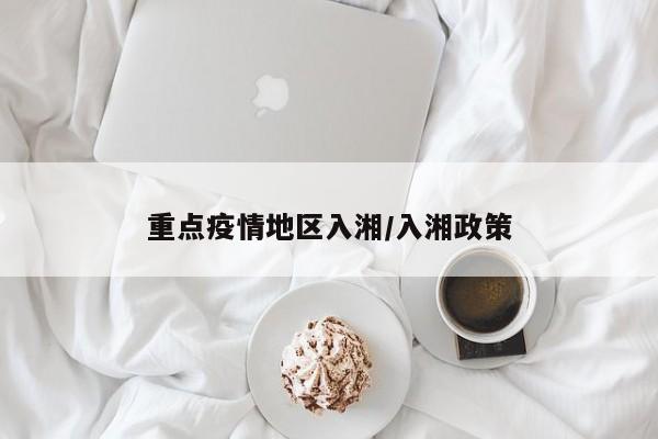 重点疫情地区入湘/入湘政策