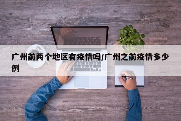 广州前两个地区有疫情吗/广州之前疫情多少例