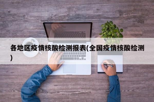 各地区疫情核酸检测报表(全国疫情核酸检测)
