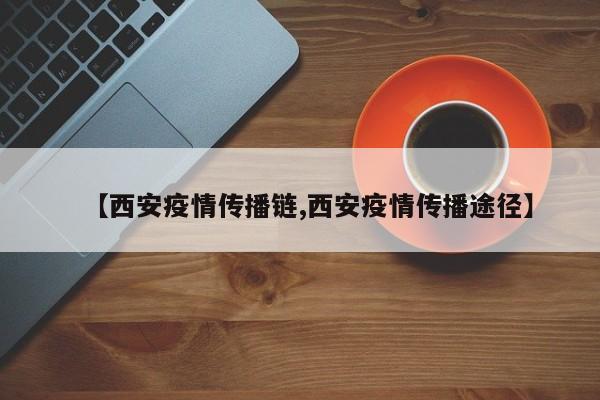 【西安疫情传播链,西安疫情传播途径】