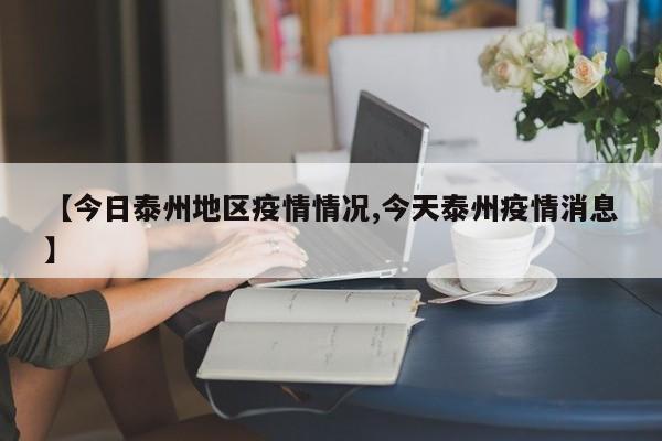 【今日泰州地区疫情情况,今天泰州疫情消息】