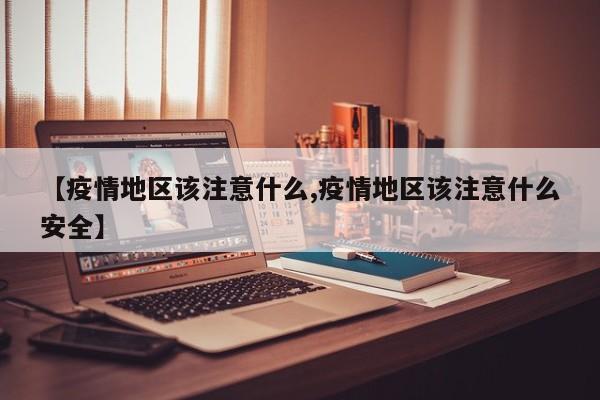 【疫情地区该注意什么,疫情地区该注意什么安全】