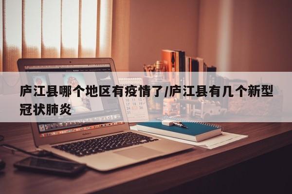 庐江县哪个地区有疫情了/庐江县有几个新型冠状肺炎