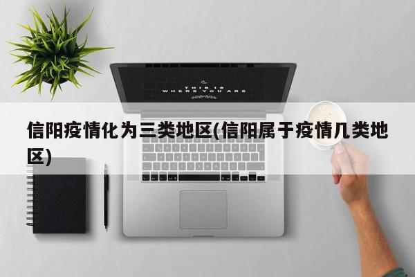 信阳疫情化为三类地区(信阳属于疫情几类地区)
