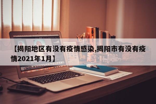 【揭阳地区有没有疫情感染,揭阳市有没有疫情2021年1月】