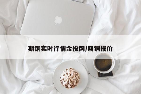 期铜实时行情金投网/期铜报价