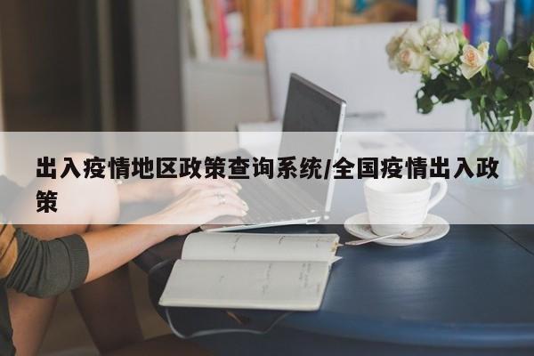 出入疫情地区政策查询系统/全国疫情出入政策