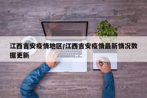 江西吉安疫情地区/江西吉安疫情最新情况数据更新