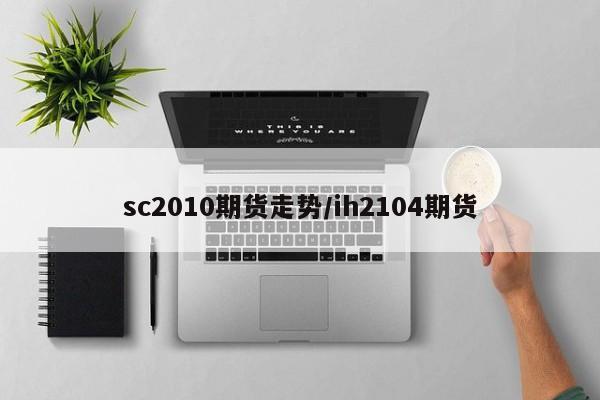 sc2010期货走势/ih2104期货