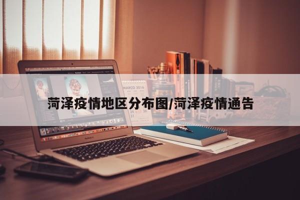 菏泽疫情地区分布图/菏泽疫情通告