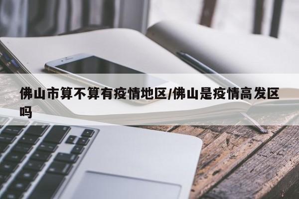 佛山市算不算有疫情地区/佛山是疫情高发区吗