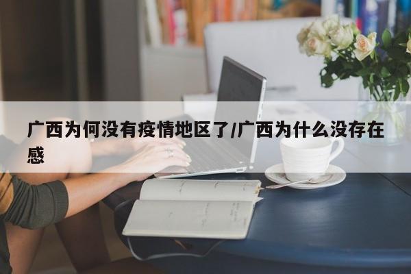 广西为何没有疫情地区了/广西为什么没存在感