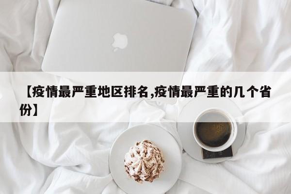 【疫情最严重地区排名,疫情最严重的几个省份】