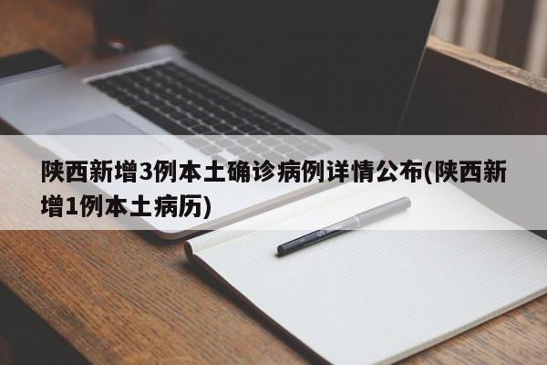 陕西新增3例本土确诊病例详情公布(陕西新增1例本土病历)